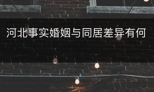 河北事实婚姻与同居差异有何
