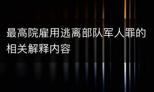 最高院雇用逃离部队军人罪的相关解释内容