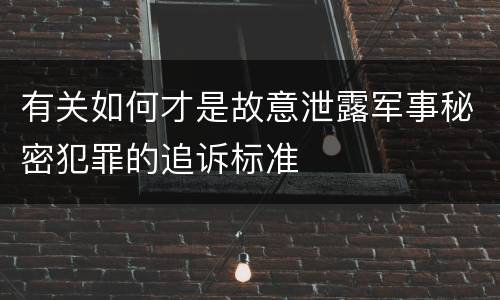 有关如何才是故意泄露军事秘密犯罪的追诉标准