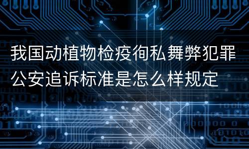 我国动植物检疫徇私舞弊犯罪公安追诉标准是怎么样规定
