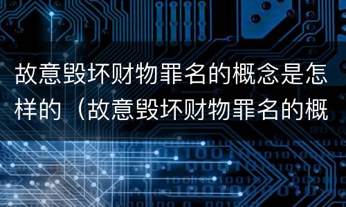 故意毁坏财物罪名的概念是怎样的（故意毁坏财物罪名的概念是怎样的呢）