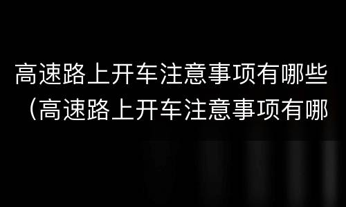 高速路上开车注意事项有哪些（高速路上开车注意事项有哪些标志）