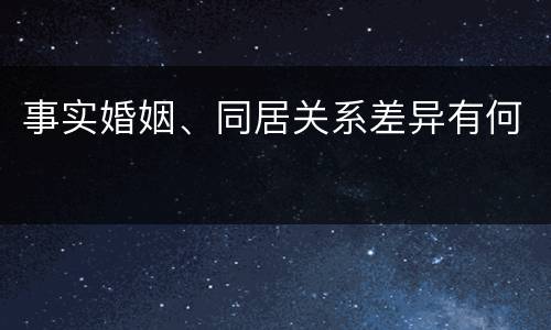 事实婚姻、同居关系差异有何