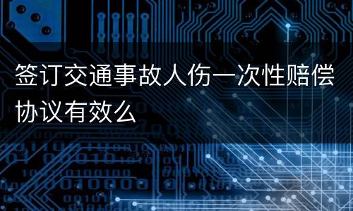 签订交通事故人伤一次性赔偿协议有效么