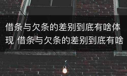 借条与欠条的差别到底有啥体现 借条与欠条的差别到底有啥体现呢
