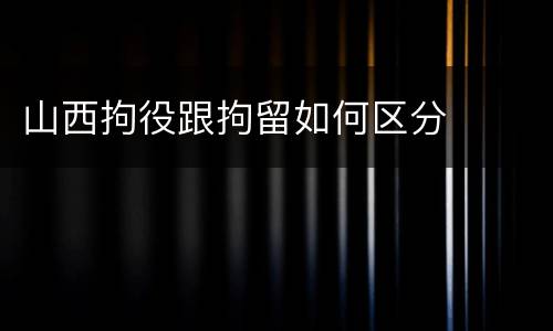 山西拘役跟拘留如何区分