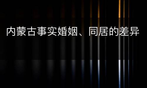内蒙古事实婚姻、同居的差异