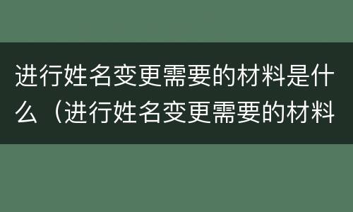 进行姓名变更需要的材料是什么（进行姓名变更需要的材料是什么意思）