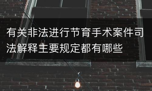 有关非法进行节育手术案件司法解释主要规定都有哪些