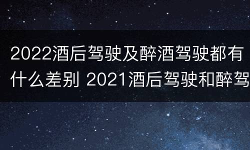 2022酒后驾驶及醉酒驾驶都有什么差别 2021酒后驾驶和醉驾的区别