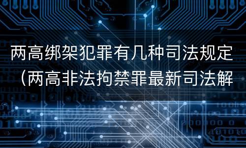 两高绑架犯罪有几种司法规定（两高非法拘禁罪最新司法解释）