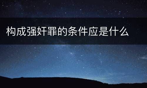 构成强奸罪的条件应是什么