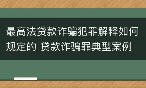 最高法贷款诈骗犯罪解释如何规定的 贷款诈骗罪典型案例 最高院