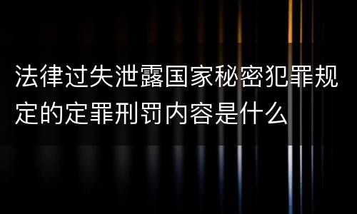 法律过失泄露国家秘密犯罪规定的定罪刑罚内容是什么