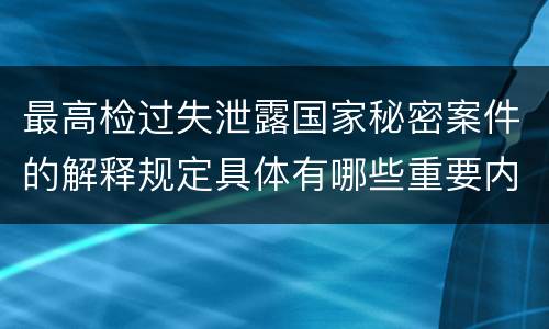 最高检过失泄露国家秘密案件的解释规定具体有哪些重要内容