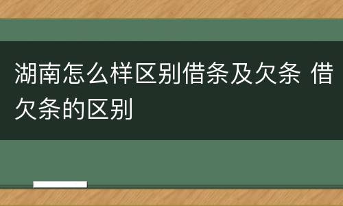 湖南怎么样区别借条及欠条 借欠条的区别