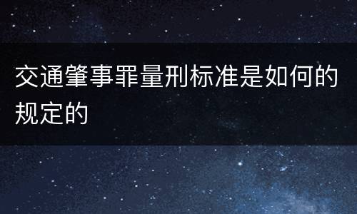交通肇事罪量刑标准是如何的规定的