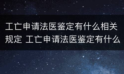 工亡申请法医鉴定有什么相关规定 工亡申请法医鉴定有什么相关规定嘛