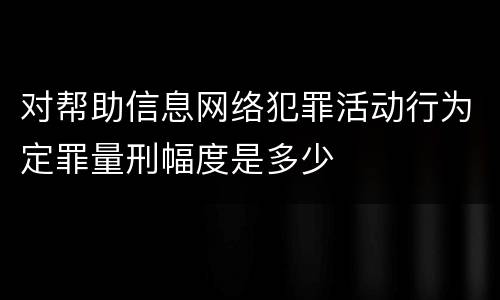 对帮助信息网络犯罪活动行为定罪量刑幅度是多少