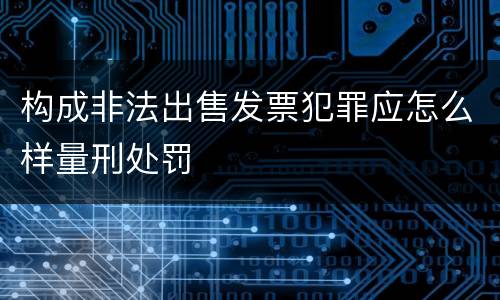 构成非法出售发票犯罪应怎么样量刑处罚
