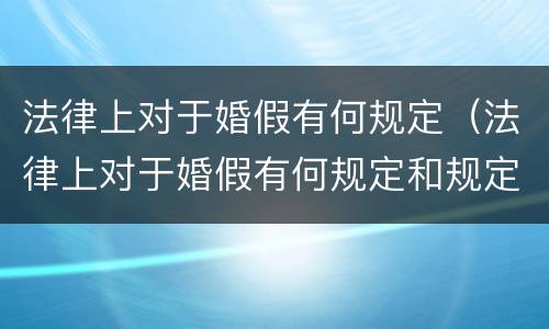 法律上对于婚假有何规定（法律上对于婚假有何规定和规定）