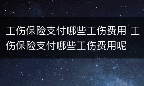 工伤保险支付哪些工伤费用 工伤保险支付哪些工伤费用呢