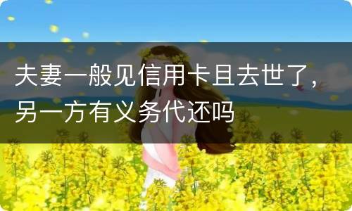 夫妻一般见信用卡且去世了，另一方有义务代还吗