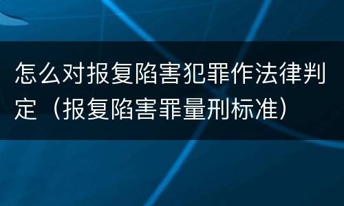 怎么对报复陷害犯罪作法律判定（报复陷害罪量刑标准）