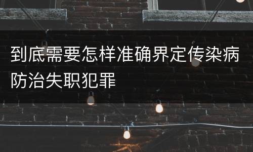 到底需要怎样准确界定传染病防治失职犯罪