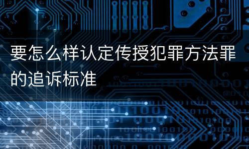 要怎么样认定传授犯罪方法罪的追诉标准