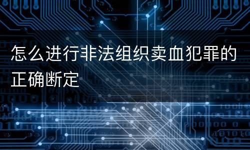 怎么进行非法组织卖血犯罪的正确断定