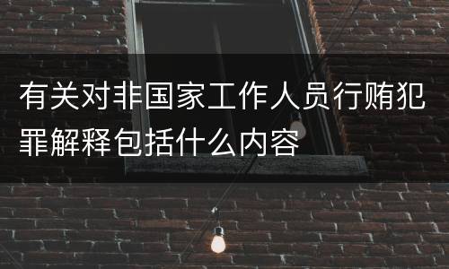 有关对非国家工作人员行贿犯罪解释包括什么内容