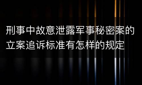 刑事中故意泄露军事秘密案的立案追诉标准有怎样的规定