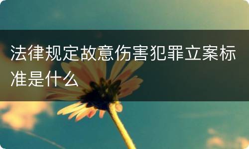 法律规定故意伤害犯罪立案标准是什么