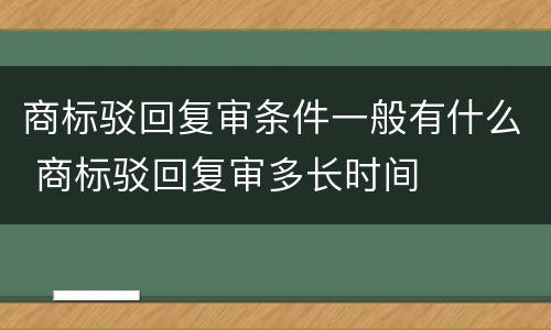商标驳回复审条件一般有什么 商标驳回复审多长时间
