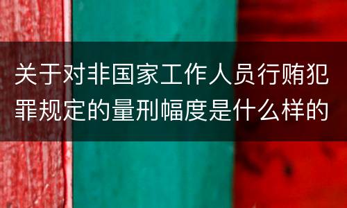 关于对非国家工作人员行贿犯罪规定的量刑幅度是什么样的