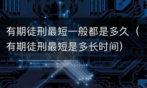 有期徒刑最短一般都是多久（有期徒刑最短是多长时间）