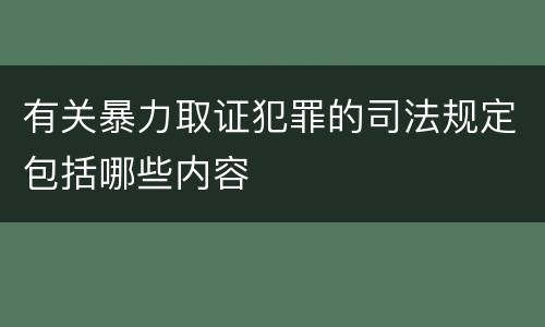 有关暴力取证犯罪的司法规定包括哪些内容