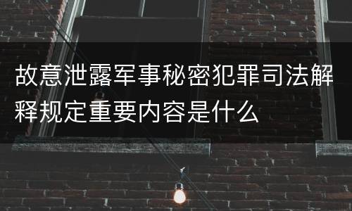 故意泄露军事秘密犯罪司法解释规定重要内容是什么
