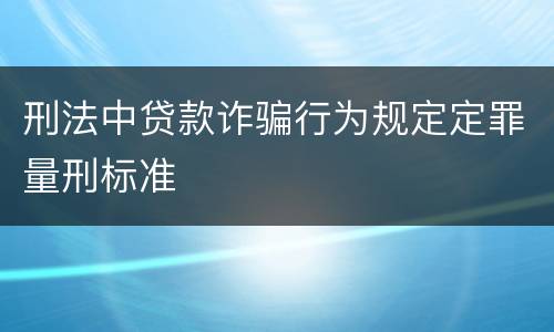 刑法中贷款诈骗行为规定定罪量刑标准