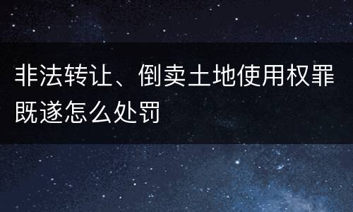 非法转让、倒卖土地使用权罪既遂怎么处罚