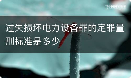 过失损坏电力设备罪的定罪量刑标准是多少