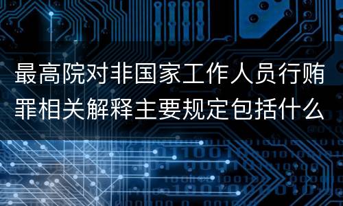 最高院对非国家工作人员行贿罪相关解释主要规定包括什么