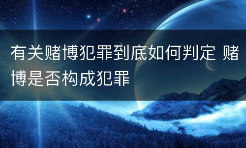 有关赌博犯罪到底如何判定 赌博是否构成犯罪