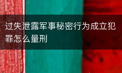 过失泄露军事秘密行为成立犯罪怎么量刑