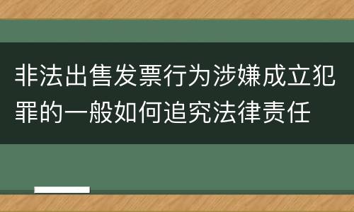 非法出售发票行为涉嫌成立犯罪的一般如何追究法律责任