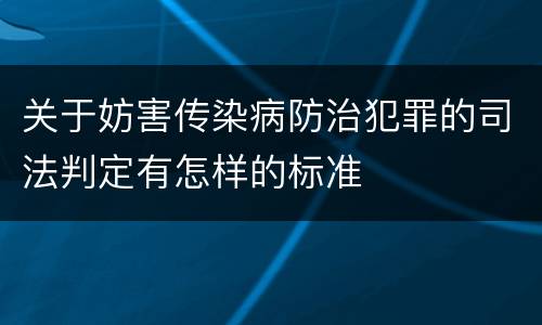 关于妨害传染病防治犯罪的司法判定有怎样的标准
