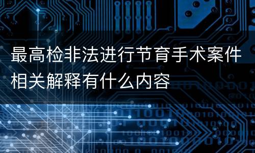 最高检非法进行节育手术案件相关解释有什么内容