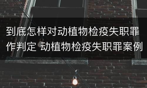 到底怎样对动植物检疫失职罪作判定 动植物检疫失职罪案例