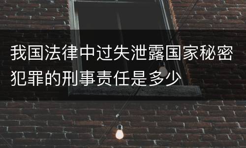 我国法律中过失泄露国家秘密犯罪的刑事责任是多少